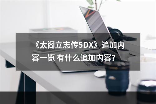 《太阁立志传5DX》追加内容一览 有什么追加内容？