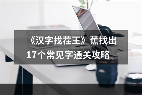 《汉字找茬王》蕉找出17个常见字通关攻略