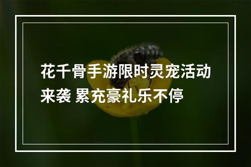 花千骨手游限时灵宠活动来袭 累充豪礼乐不停