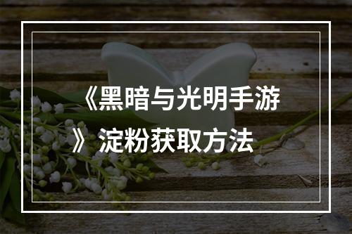 《黑暗与光明手游》淀粉获取方法