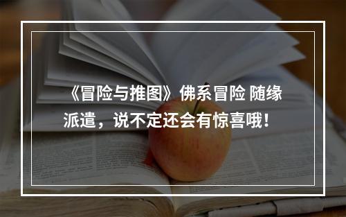 《冒险与推图》佛系冒险 随缘派遣，说不定还会有惊喜哦！