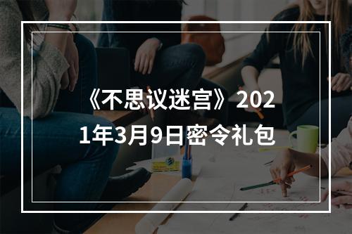 《不思议迷宫》2021年3月9日密令礼包