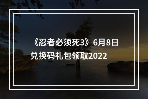 《忍者必须死3》6月8日兑换码礼包领取2022