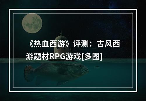 《热血西游》评测：古风西游题材RPG游戏[多图]