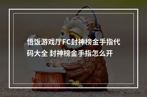 悟饭游戏厅FC封神榜金手指代码大全 封神榜金手指怎么开