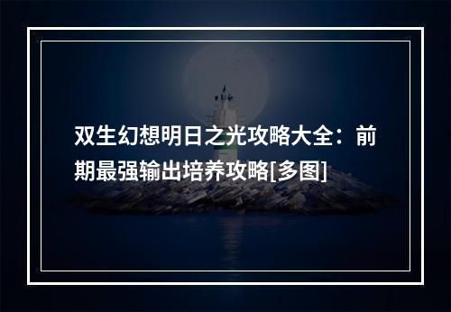 双生幻想明日之光攻略大全：前期最强输出培养攻略[多图]