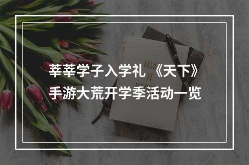 莘莘学子入学礼 《天下》手游大荒开学季活动一览