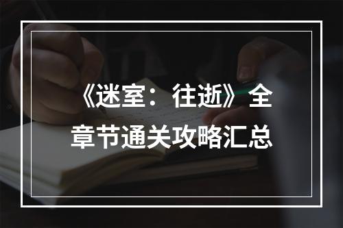 《迷室：往逝》全章节通关攻略汇总