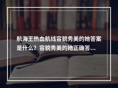 航海王热血航线容貌秀美的她答案是什么？容貌秀美的她正确答案分享[多图]