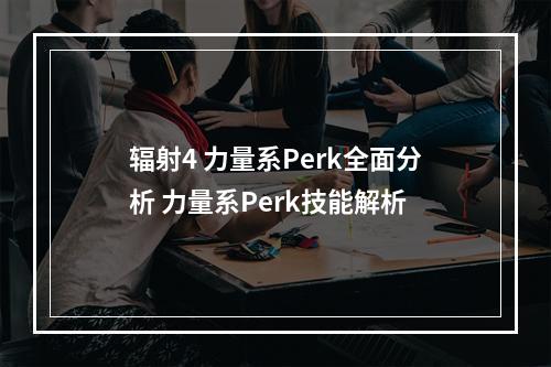 辐射4 力量系Perk全面分析 力量系Perk技能解析