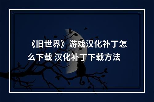 《旧世界》游戏汉化补丁怎么下载 汉化补丁下载方法