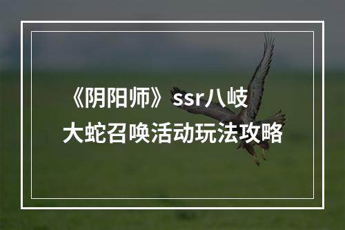 《阴阳师》ssr八岐大蛇召唤活动玩法攻略