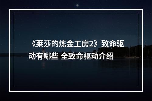 《莱莎的炼金工房2》致命驱动有哪些 全致命驱动介绍