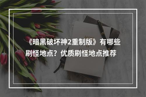 《暗黑破坏神2重制版》有哪些刷怪地点？优质刷怪地点推荐