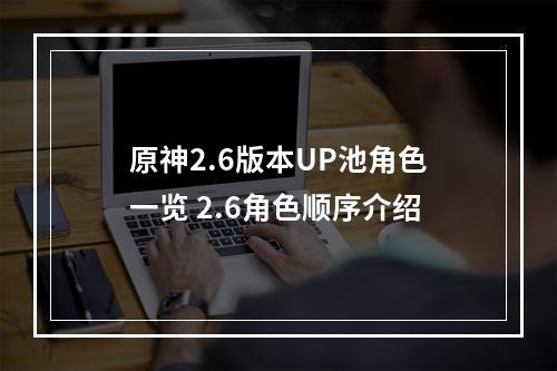 原神2.6版本UP池角色一览 2.6角色顺序介绍