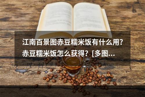 江南百景图赤豆糯米饭有什么用？赤豆糯米饭怎么获得？[多图]