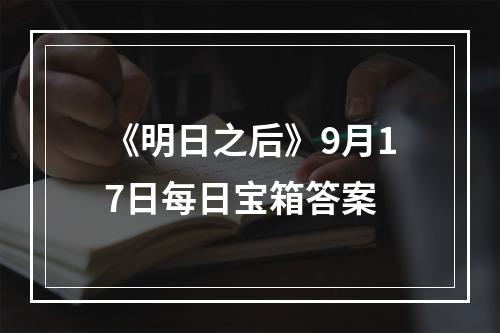 《明日之后》9月17日每日宝箱答案