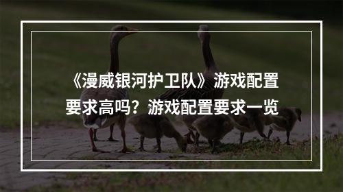 《漫威银河护卫队》游戏配置要求高吗？游戏配置要求一览