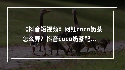 《抖音短视频》网红coco奶茶怎么弄？抖音coco奶茶配方介绍