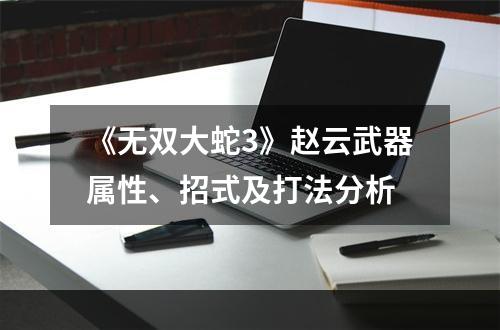 《无双大蛇3》赵云武器属性、招式及打法分析