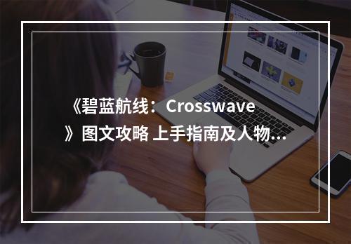 《碧蓝航线：Crosswave》图文攻略 上手指南及人物图鉴