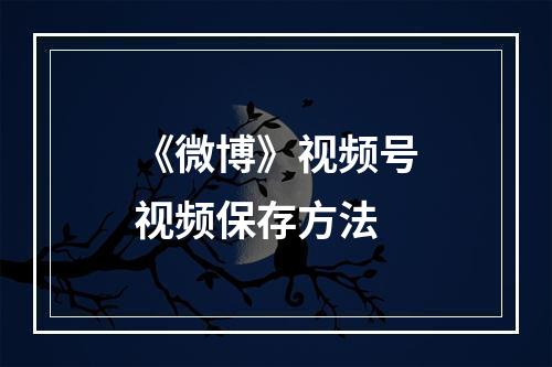 《微博》视频号视频保存方法