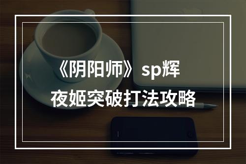 《阴阳师》sp辉夜姬突破打法攻略