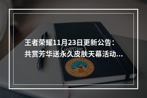 王者荣耀11月23日更新公告：共赏芳华送永久皮肤天幕活动开启[多图]