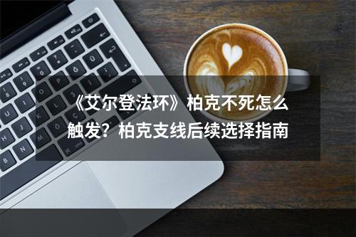 《艾尔登法环》柏克不死怎么触发？柏克支线后续选择指南