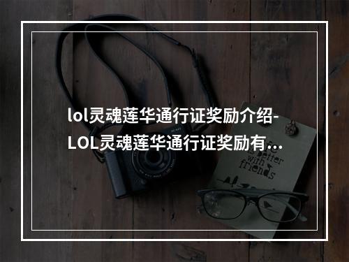 lol灵魂莲华通行证奖励介绍-LOL灵魂莲华通行证奖励有什么