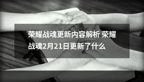 荣耀战魂更新内容解析 荣耀战魂2月21日更新了什么