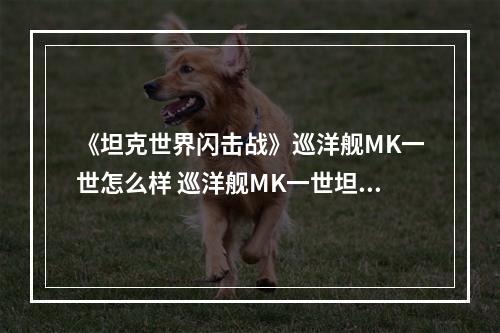 《坦克世界闪击战》巡洋舰MK一世怎么样 巡洋舰MK一世坦克图鉴