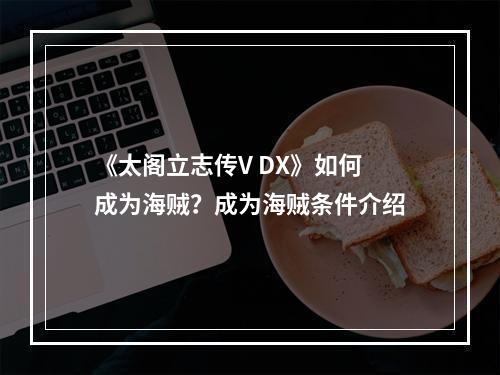 《太阁立志传V DX》如何成为海贼？成为海贼条件介绍