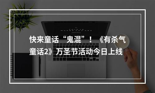 快来童话“鬼混”！《有杀气童话2》万圣节活动今日上线