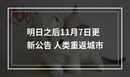 明日之后11月7日更新公告 人类重返城市