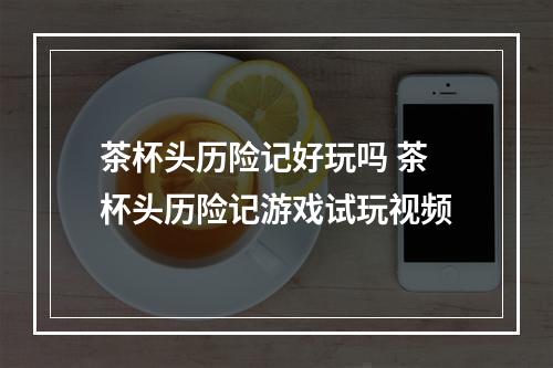 茶杯头历险记好玩吗 茶杯头历险记游戏试玩视频