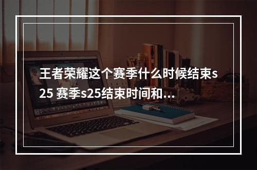 王者荣耀这个赛季什么时候结束s25 赛季s25结束时间和s26具体更新时间[多图]