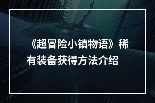 《超冒险小镇物语》稀有装备获得方法介绍