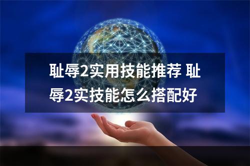 耻辱2实用技能推荐 耻辱2实技能怎么搭配好