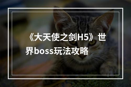 《大天使之剑H5》世界boss玩法攻略