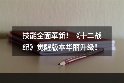 技能全面革新！《十二战纪》觉醒版本华丽升级！