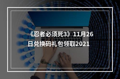 《忍者必须死3》11月26日兑换码礼包领取2021