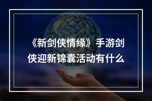 《新剑侠情缘》手游剑侠迎新锦囊活动有什么