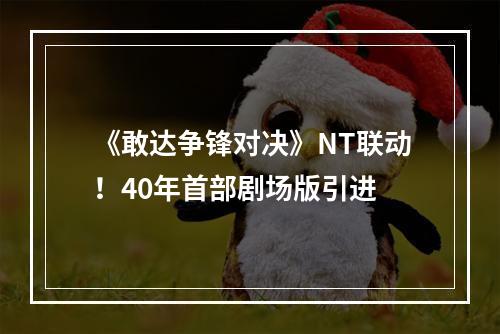 《敢达争锋对决》NT联动！40年首部剧场版引进