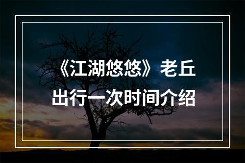 《江湖悠悠》老丘出行一次时间介绍