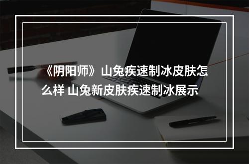 《阴阳师》山兔疾速制冰皮肤怎么样 山兔新皮肤疾速制冰展示