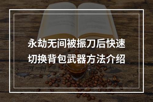 永劫无间被振刀后快速切换背包武器方法介绍