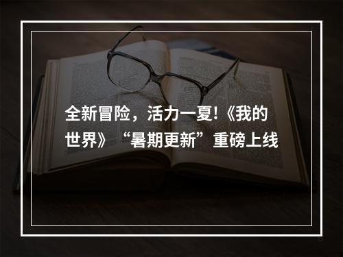 全新冒险，活力一夏!《我的世界》“暑期更新”重磅上线