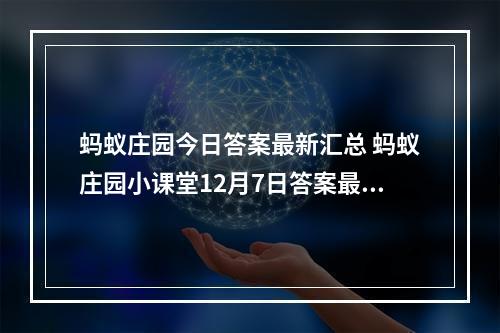 蚂蚁庄园今日答案最新汇总 蚂蚁庄园小课堂12月7日答案最新