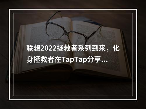 联想2022拯救者系列到来，化身拯救者在TapTap分享你的故事